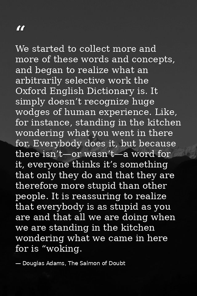We started to collect more and more of these words and concepts, and began to realize what an arbitrarily selective work — Douglas Adams, The Salmon of Doubt