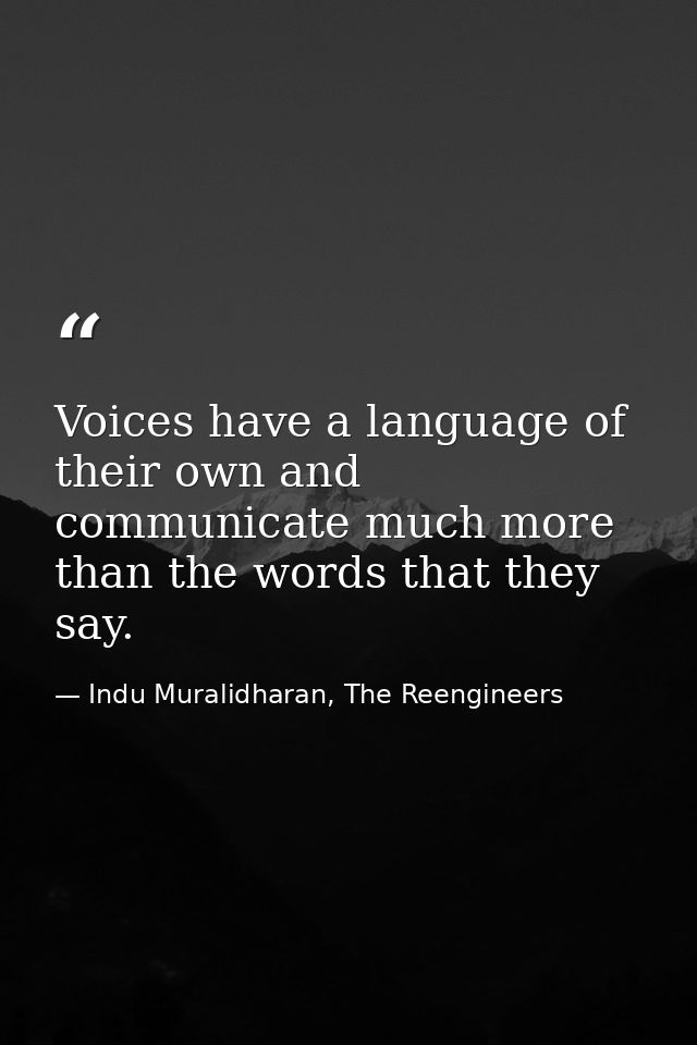 Voices have a language of their own and communicate much more than the words that they say. — Indu Muralidharan, The Reengineers