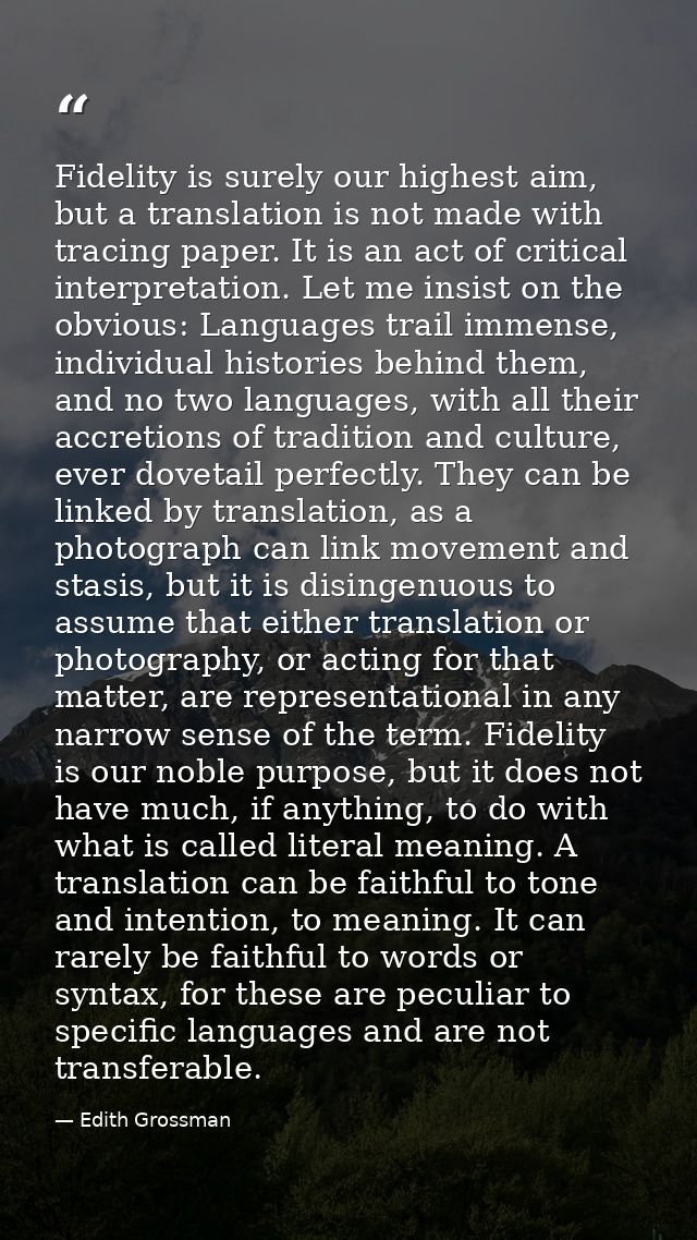 Fidelity is surely our highest aim, but a translation is not made with tracing paper. It is an act of critical interpret — Edith Grossman
