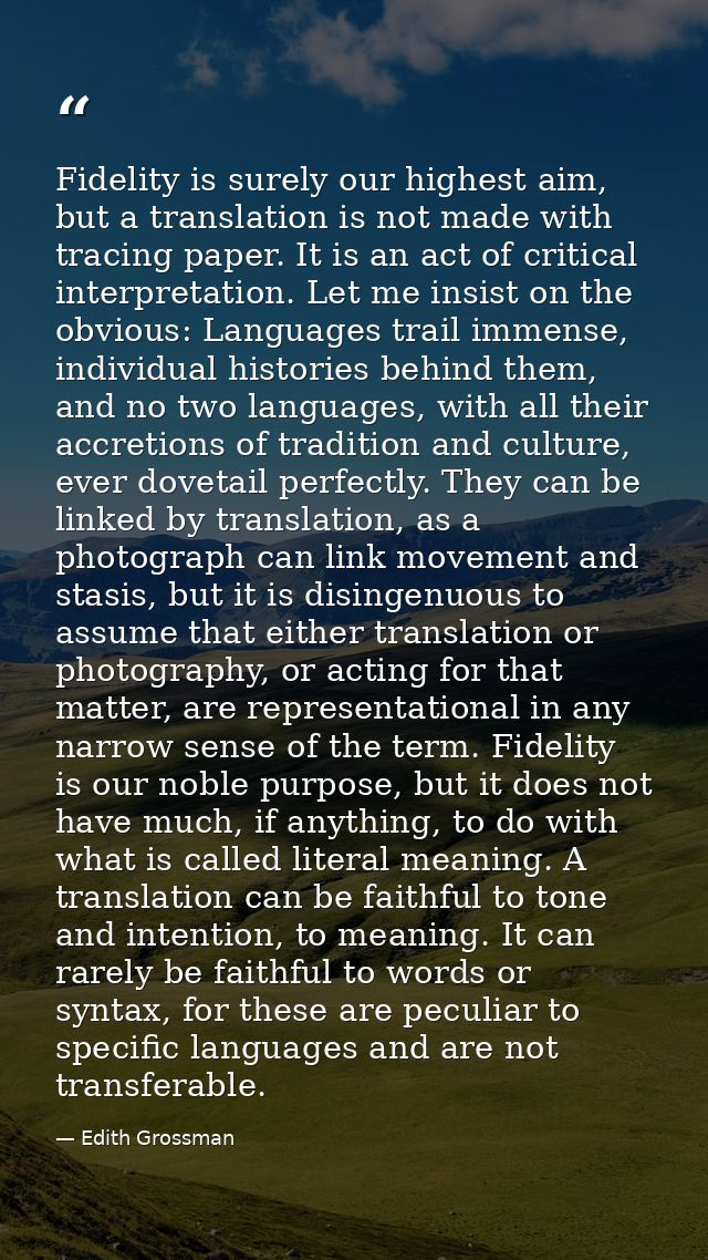 Fidelity is surely our highest aim, but a translation is not made with tracing paper. It is an act of critical interpret — Edith Grossman