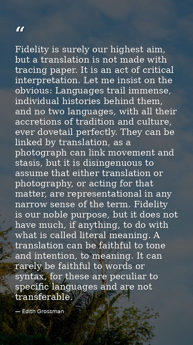 Fidelity is surely our highest aim, but a translation is not made with tracing paper. It is an act of critical interpret — Edith Grossman