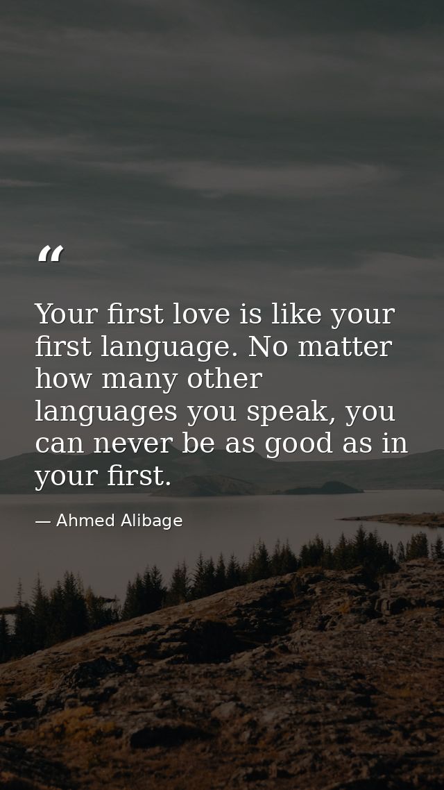Your first love is like your first language. No matter how many other languages you speak, you can never be as good as i — Ahmed Alibage