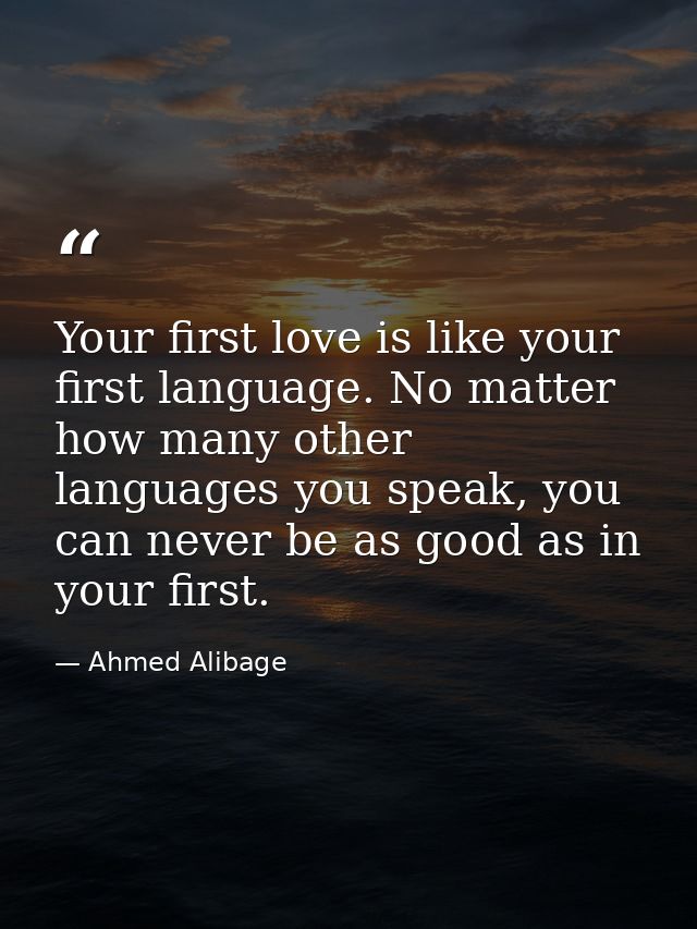 Your first love is like your first language. No matter how many other languages you speak, you can never be as good as i — Ahmed Alibage
