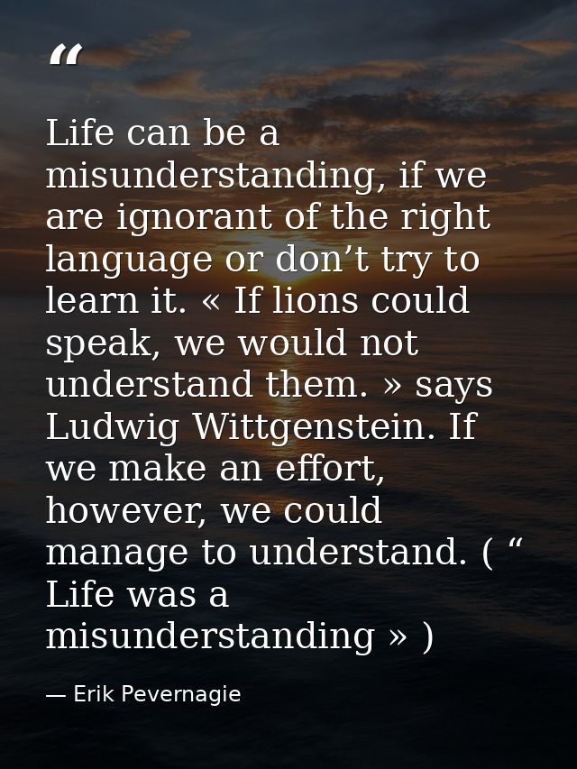 Life can be a misunderstanding, if we are ignorant of the right language or don’t try to learn it. « If lions could spea — Erik Pevernagie