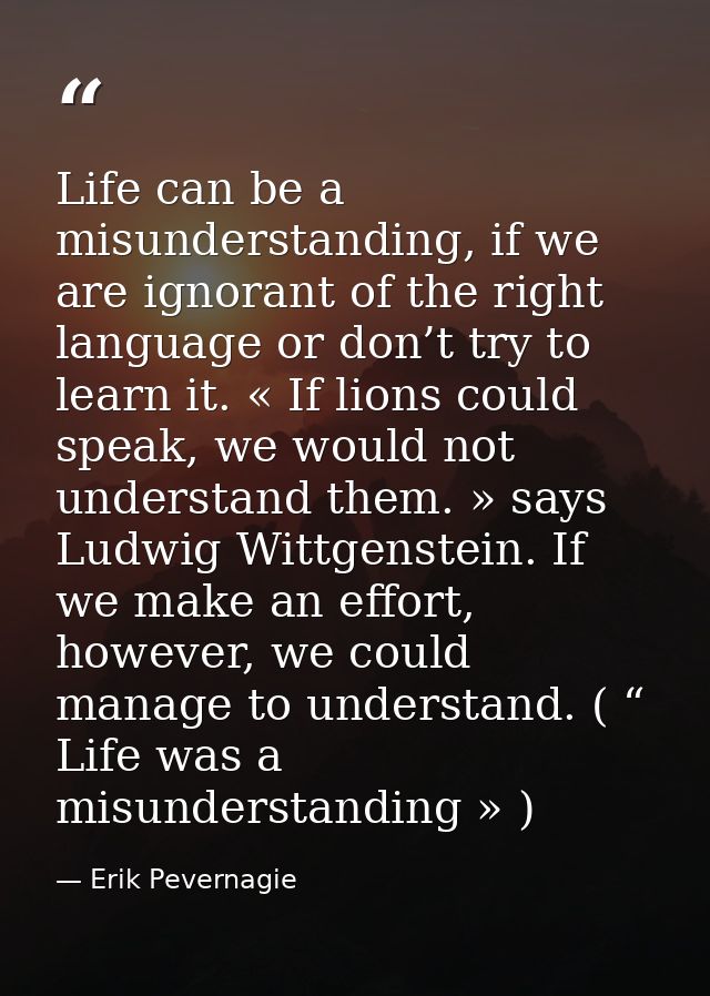 Life can be a misunderstanding, if we are ignorant of the right language or don’t try to learn it. « If lions could spea — Erik Pevernagie