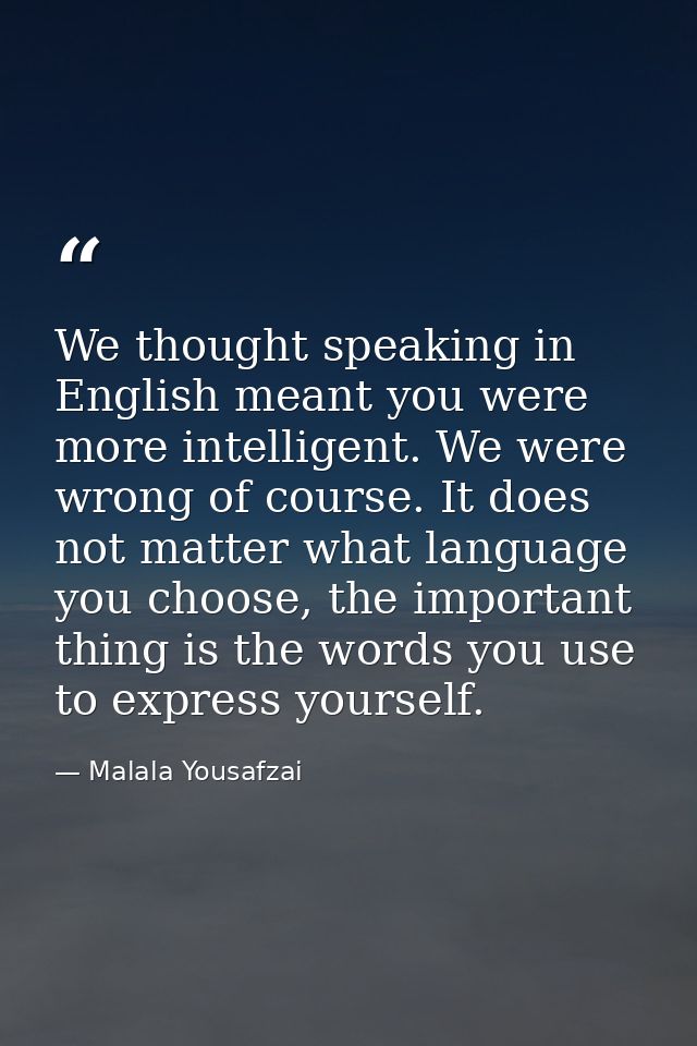 We thought speaking in English meant you were more intelligent. We were wrong of course. It does not matter what languag — Malala Yousafzai
