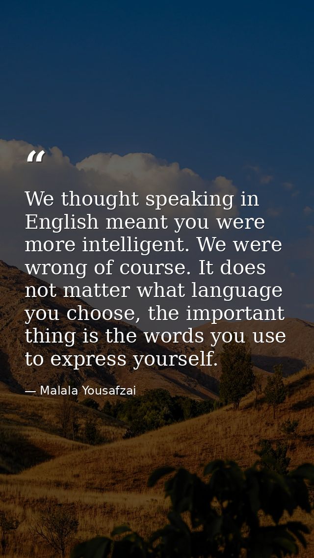 We thought speaking in English meant you were more intelligent. We were wrong of course. It does not matter what languag — Malala Yousafzai