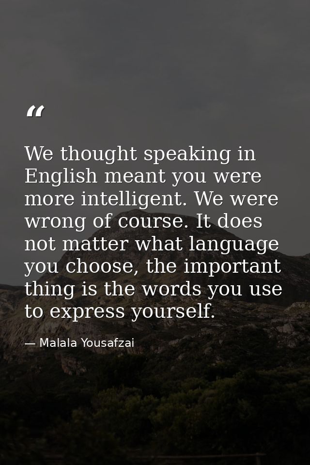 We thought speaking in English meant you were more intelligent. We were wrong of course. It does not matter what languag — Malala Yousafzai
