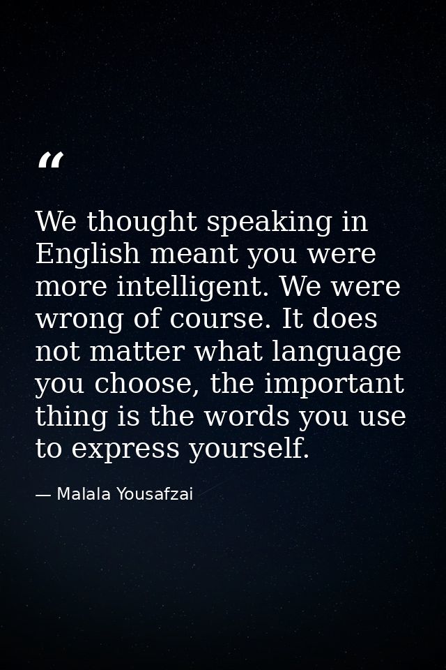We thought speaking in English meant you were more intelligent. We were wrong of course. It does not matter what languag — Malala Yousafzai