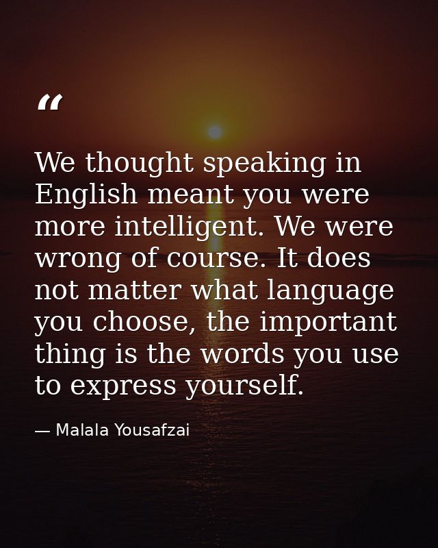 We thought speaking in English meant you were more intelligent. We were wrong of course. It does not matter what languag — Malala Yousafzai
