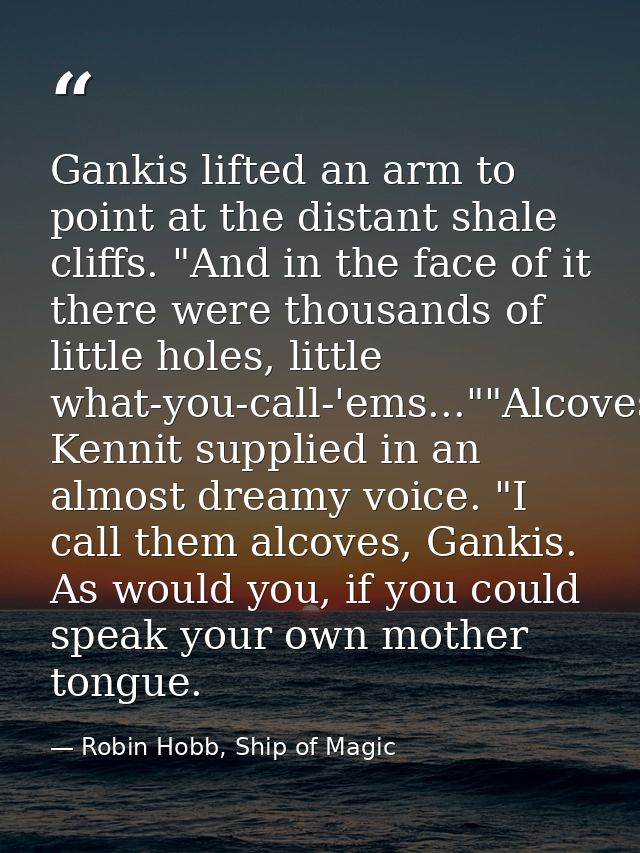 Gankis lifted an arm to point at the distant shale cliffs. "And in the face of it there were thousands of little holes,  — Robin Hobb, Ship of Magic