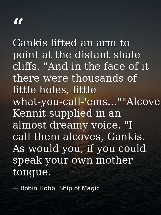 Gankis lifted an arm to point at the distant shale cliffs. "And in the face of it there were thousands of little holes,  — Robin Hobb, Ship of Magic