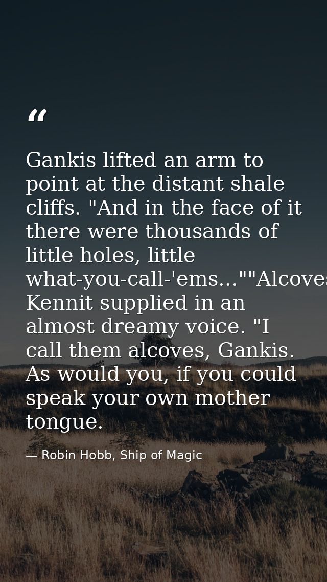 Gankis lifted an arm to point at the distant shale cliffs. "And in the face of it there were thousands of little holes,  — Robin Hobb, Ship of Magic