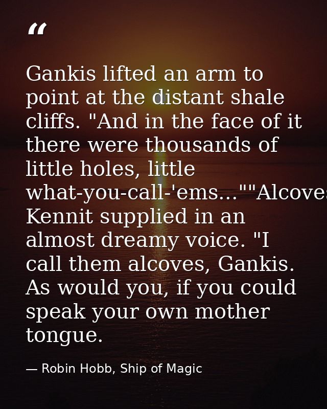 Gankis lifted an arm to point at the distant shale cliffs. "And in the face of it there were thousands of little holes,  — Robin Hobb, Ship of Magic