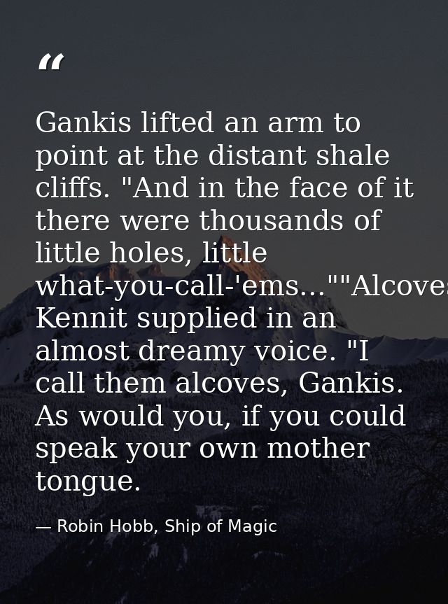 Gankis lifted an arm to point at the distant shale cliffs. "And in the face of it there were thousands of little holes,  — Robin Hobb, Ship of Magic