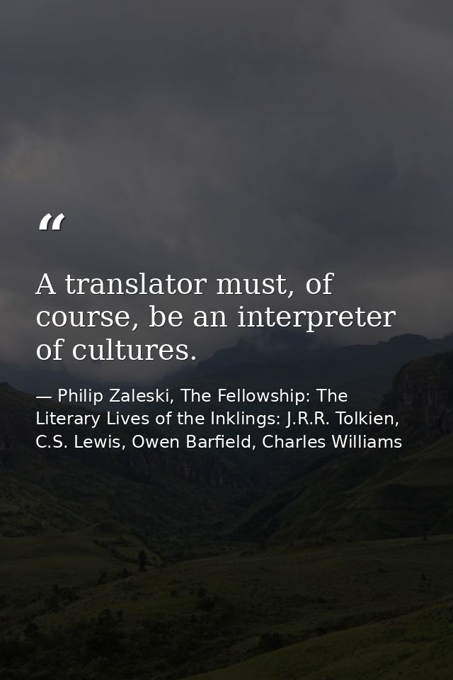 A translator must, of course, be an interpreter of cultures. — Philip Zaleski, The Fellowship: The Literary Lives of the Inklings: J.R.R. Tolkien, C.S. Lewis, Owen Barfield, Charles Williams