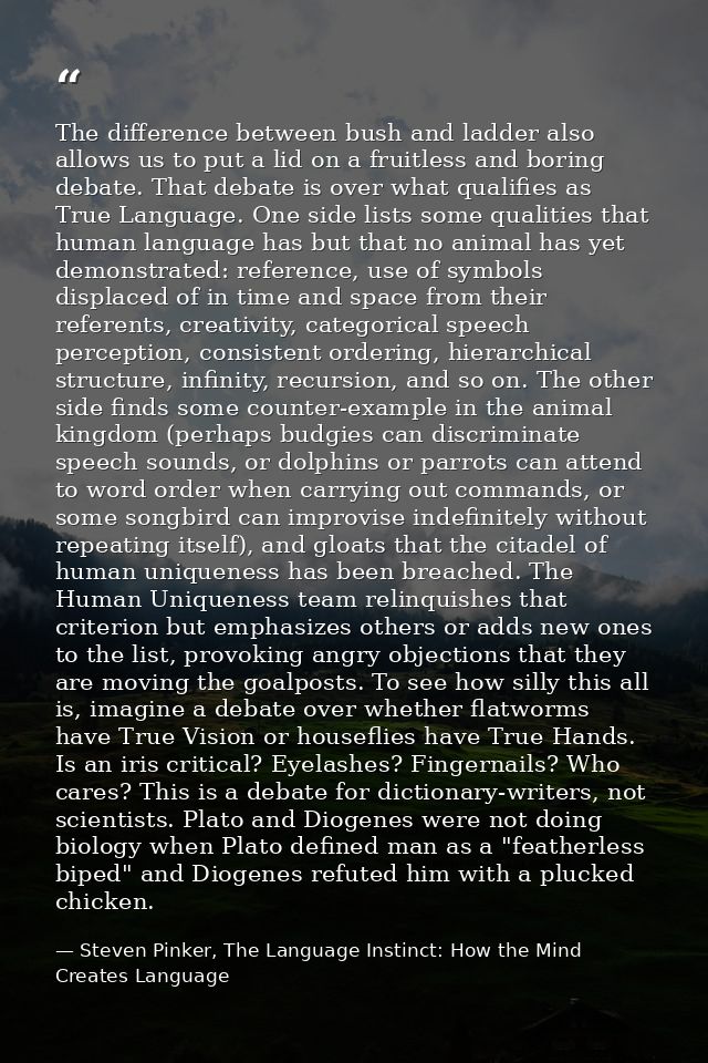 The difference between bush and ladder also allows us to put a lid on a fruitless and boring debate. That debate is over — Steven Pinker, The Language Instinct: How the Mind Creates Language