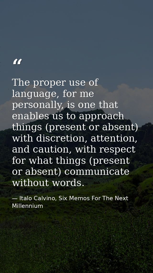 The proper use of language, for me personally, is one that enables us to approach things (present or absent) with discre — Italo Calvino, Six Memos For The Next Millennium