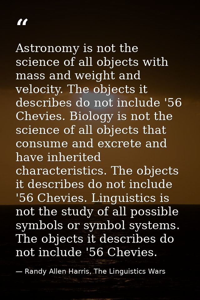 Astronomy is not the science of all objects with mass and weight and velocity. The objects it describes do not include ' — Randy Allen Harris, The Linguistics Wars