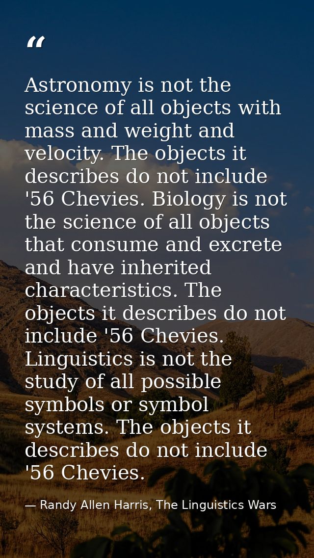 Astronomy is not the science of all objects with mass and weight and velocity. The objects it describes do not include ' — Randy Allen Harris, The Linguistics Wars