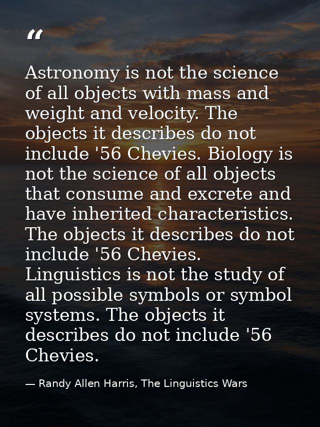 Astronomy is not the science of all objects with mass and weight and velocity. The objects it describes do not include ' — Randy Allen Harris, The Linguistics Wars