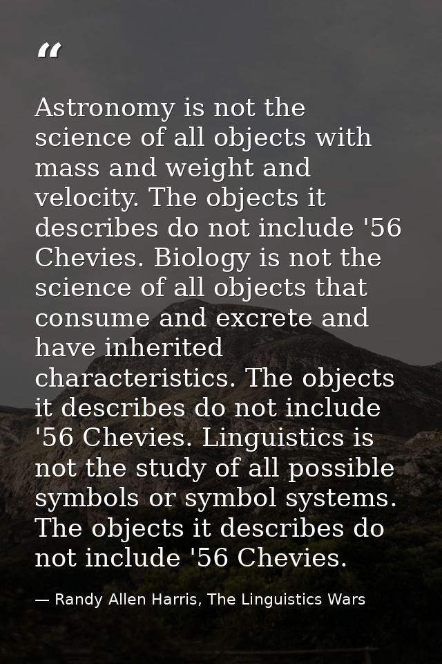 Astronomy is not the science of all objects with mass and weight and velocity. The objects it describes do not include ' — Randy Allen Harris, The Linguistics Wars