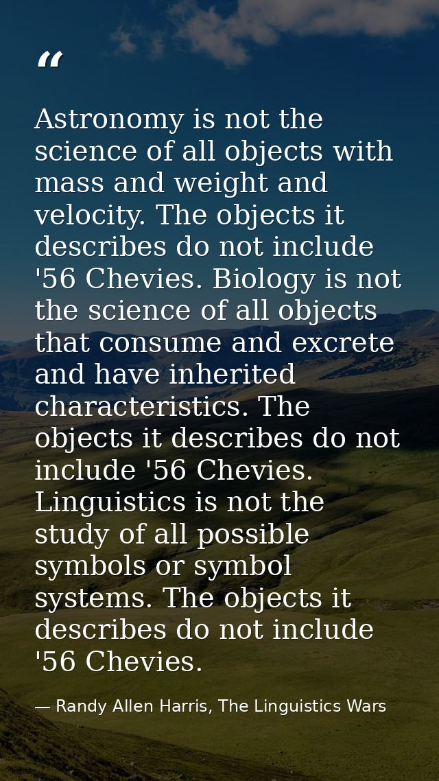 Astronomy is not the science of all objects with mass and weight and velocity. The objects it describes do not include ' — Randy Allen Harris, The Linguistics Wars