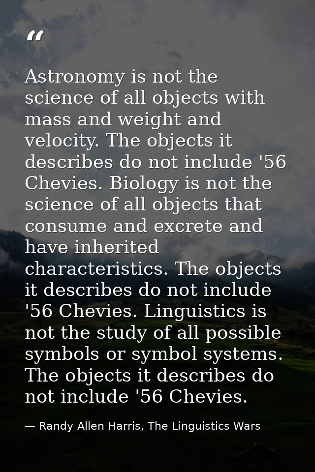 Astronomy is not the science of all objects with mass and weight and velocity. The objects it describes do not include ' — Randy Allen Harris, The Linguistics Wars