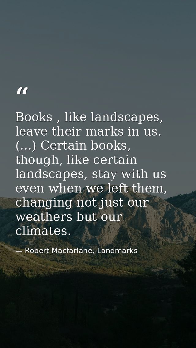 Books , like landscapes, leave their marks in us. (...) Certain books, though, like certain landscapes, stay with us eve — Robert Macfarlane, Landmarks