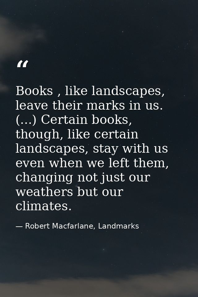 Books , like landscapes, leave their marks in us. (...) Certain books, though, like certain landscapes, stay with us eve — Robert Macfarlane, Landmarks