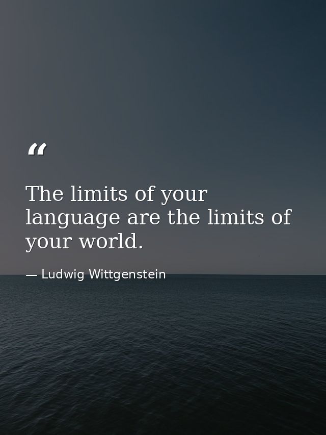 The limits of your language are the limits of your world. — Ludwig Wittgenstein