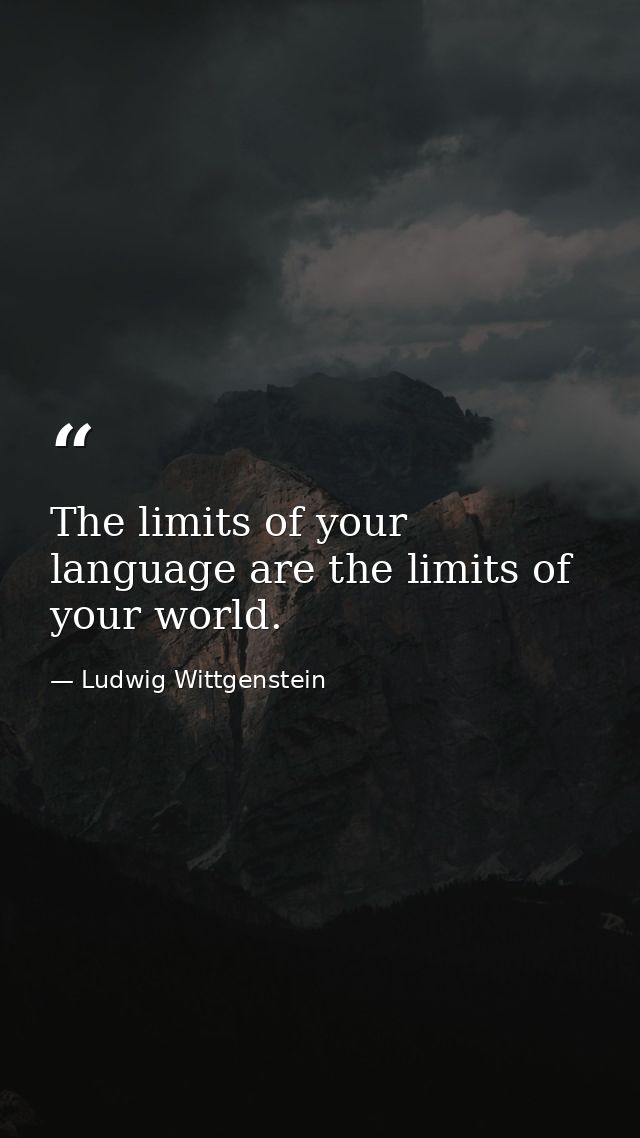 The limits of your language are the limits of your world. — Ludwig Wittgenstein