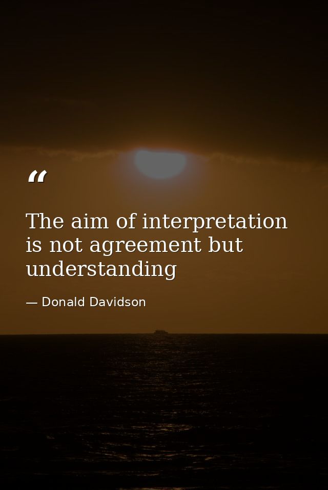 The aim of interpretation is not agreement but understanding — Donald Davidson