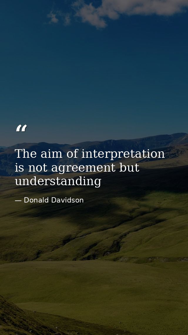 The aim of interpretation is not agreement but understanding — Donald Davidson
