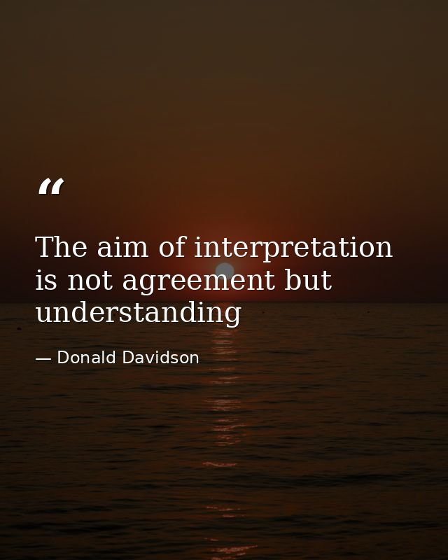 The aim of interpretation is not agreement but understanding — Donald Davidson