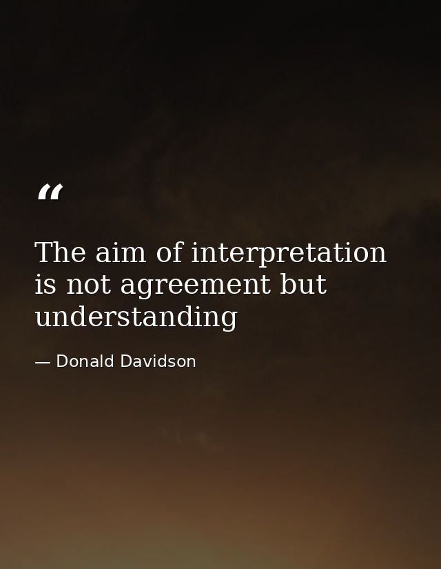The aim of interpretation is not agreement but understanding — Donald Davidson