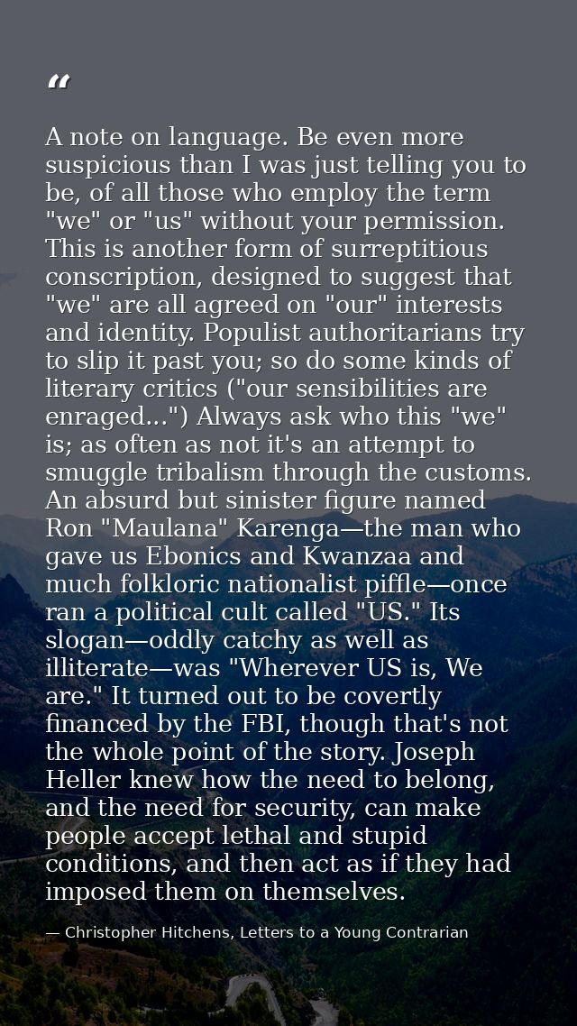 A note on language. Be even more suspicious than I was just telling you to be, of all those who employ the term "we" or  — Christopher Hitchens, Letters to a Young Contrarian
