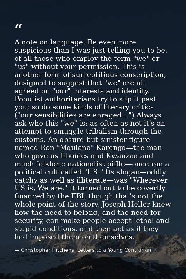 A note on language. Be even more suspicious than I was just telling you to be, of all those who employ the term "we" or  — Christopher Hitchens, Letters to a Young Contrarian