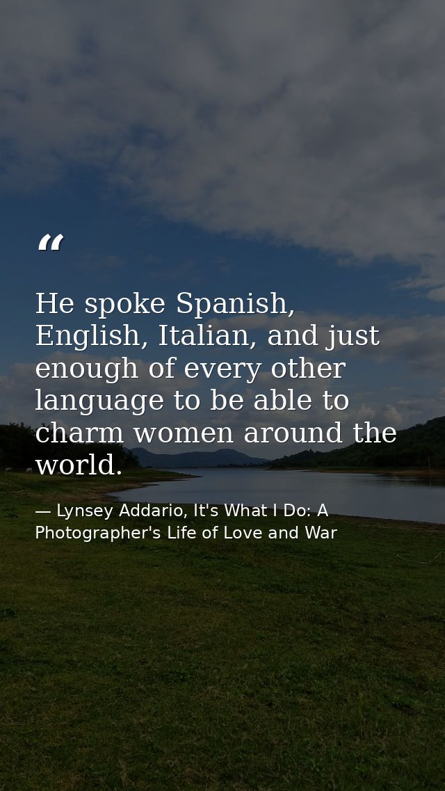 He spoke Spanish, English, Italian, and just enough of every other language to be able to charm women around the world. — Lynsey Addario, It's What I Do: A Photographer's Life of Love and War