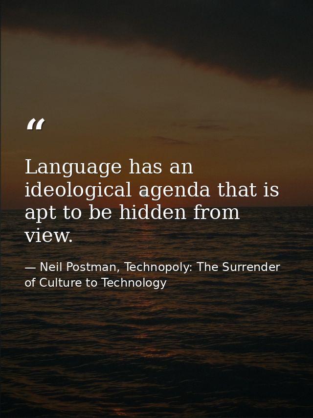 Language has an ideological agenda that is apt to be hidden from view. — Neil Postman, Technopoly: The Surrender of Culture to Technology