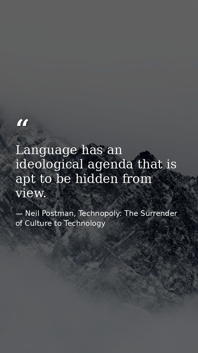Language has an ideological agenda that is apt to be hidden from view. — Neil Postman, Technopoly: The Surrender of Culture to Technology