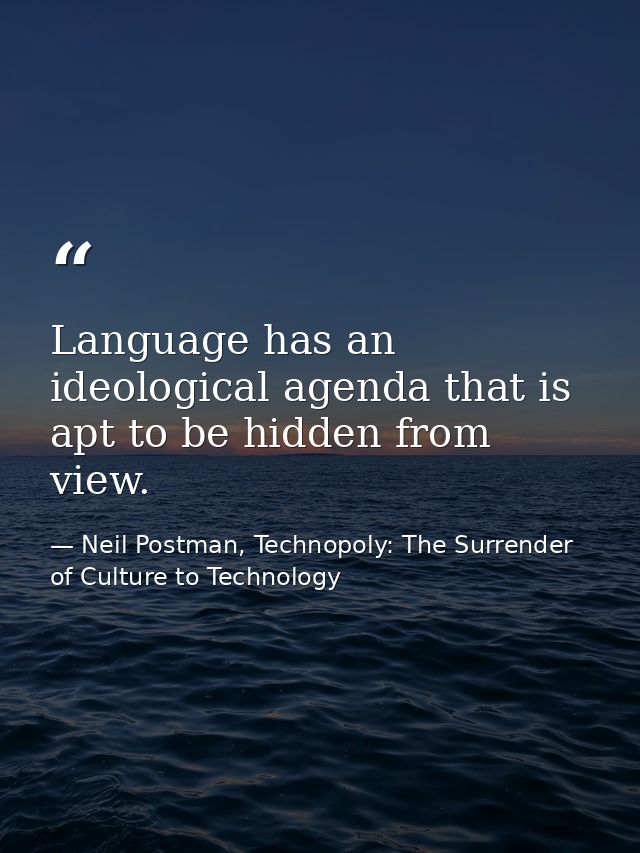 Language has an ideological agenda that is apt to be hidden from view. — Neil Postman, Technopoly: The Surrender of Culture to Technology