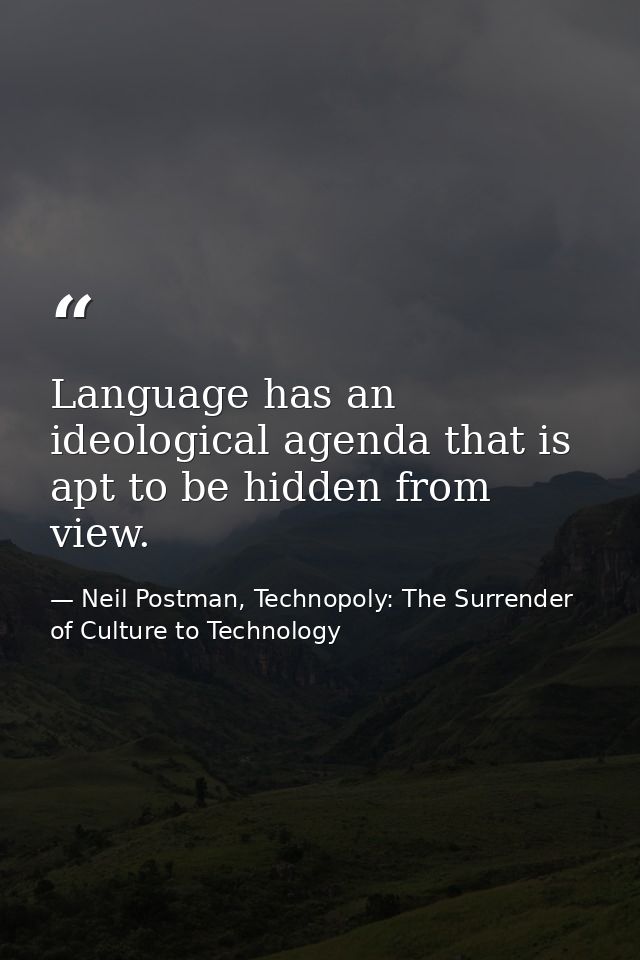 Language has an ideological agenda that is apt to be hidden from view. — Neil Postman, Technopoly: The Surrender of Culture to Technology