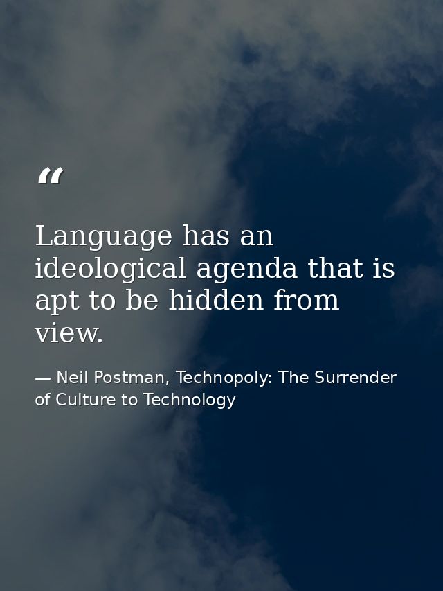 Language has an ideological agenda that is apt to be hidden from view. — Neil Postman, Technopoly: The Surrender of Culture to Technology
