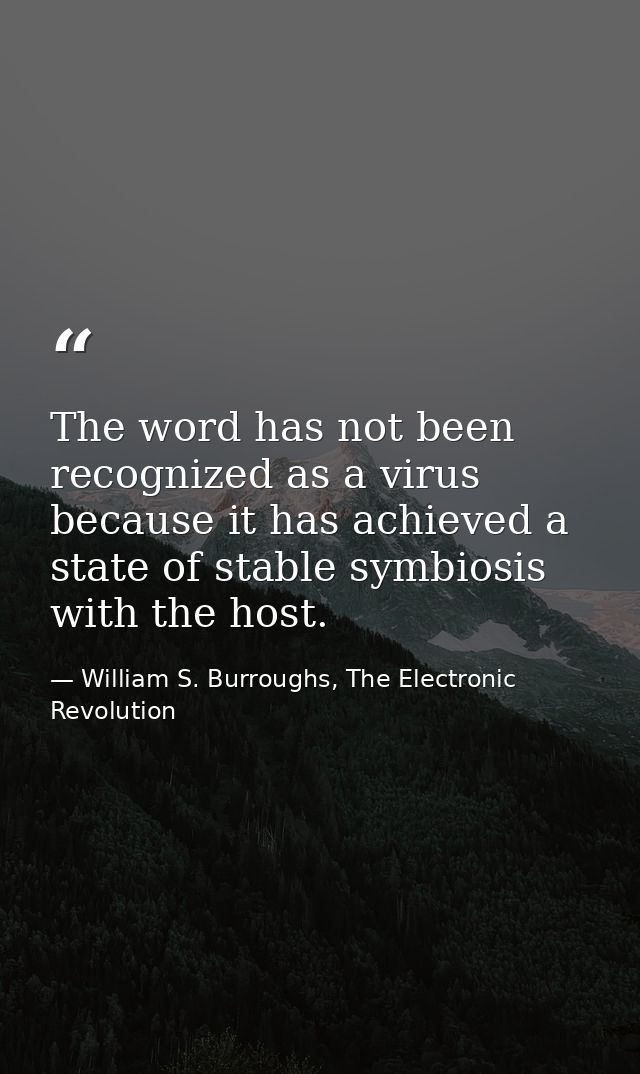 The word has not been recognized as a virus because it has achieved a state of stable symbiosis with the host. — William S. Burroughs, The Electronic Revolution