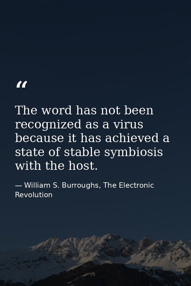 The word has not been recognized as a virus because it has achieved a state of stable symbiosis with the host. — William S. Burroughs, The Electronic Revolution