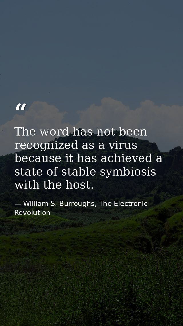 The word has not been recognized as a virus because it has achieved a state of stable symbiosis with the host. — William S. Burroughs, The Electronic Revolution