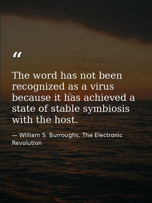 The word has not been recognized as a virus because it has achieved a state of stable symbiosis with the host. — William S. Burroughs, The Electronic Revolution