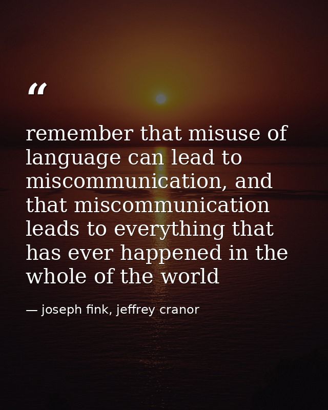 remember that misuse of language can lead to miscommunication, and that miscommunication leads to everything that has ev — joseph fink, jeffrey cranor