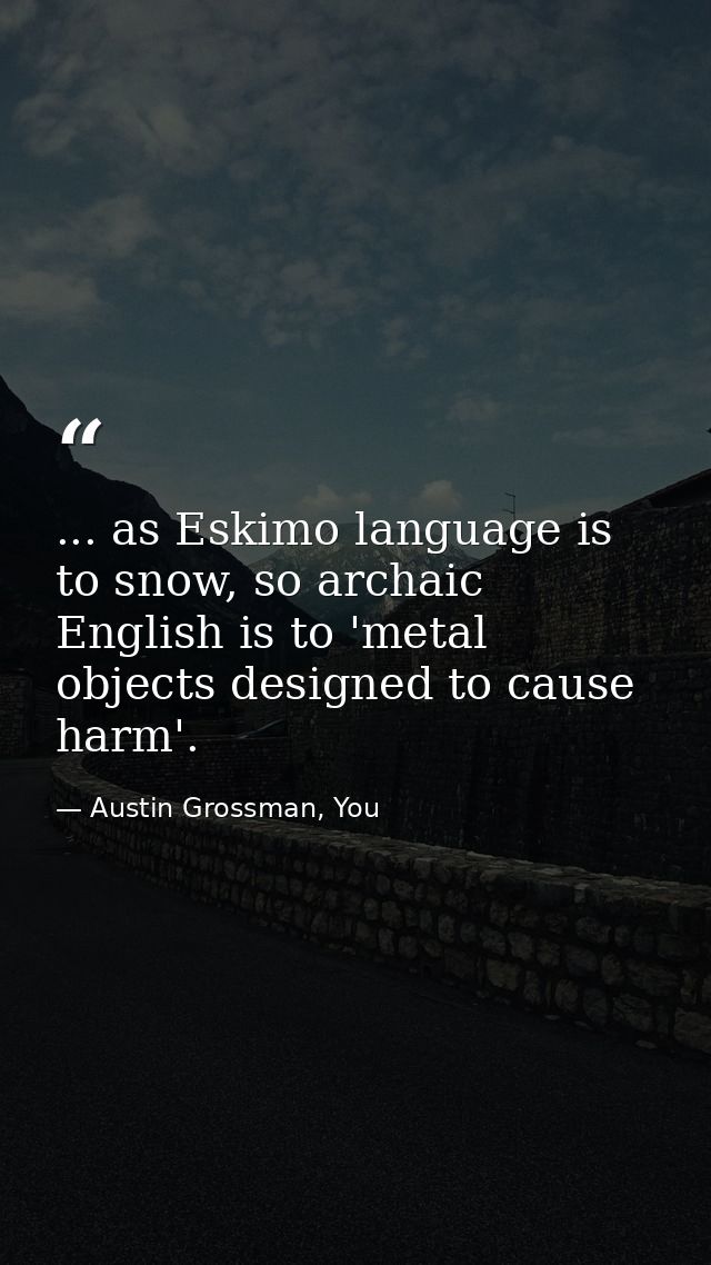 ... as Eskimo language is to snow, so archaic English is to 'metal objects designed to cause harm'. — Austin Grossman, You